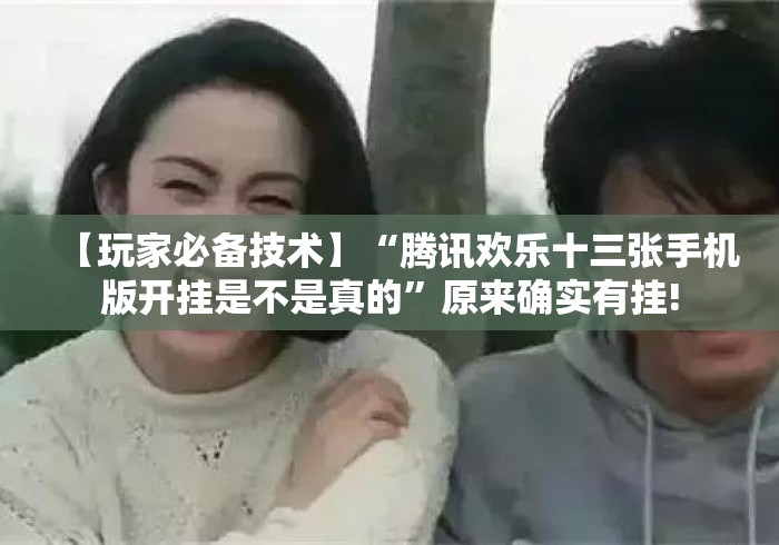 【玩家必备技术】“腾讯欢乐十三张手机版开挂是不是真的”原来确实有挂!