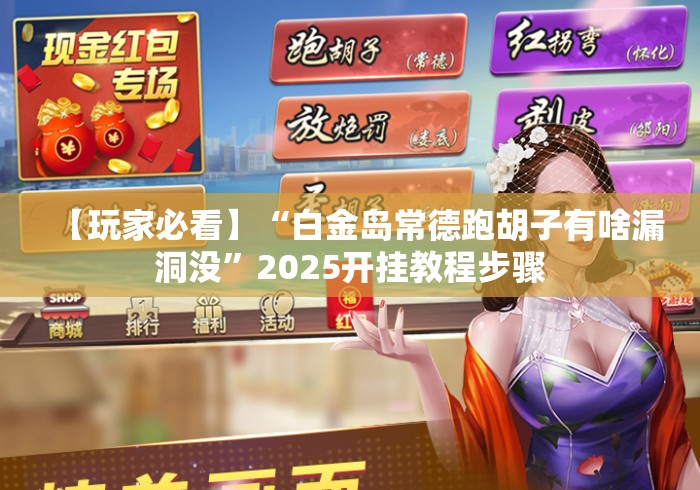 【玩家必看】“白金岛常德跑胡子有啥漏洞没”2025开挂教程步骤