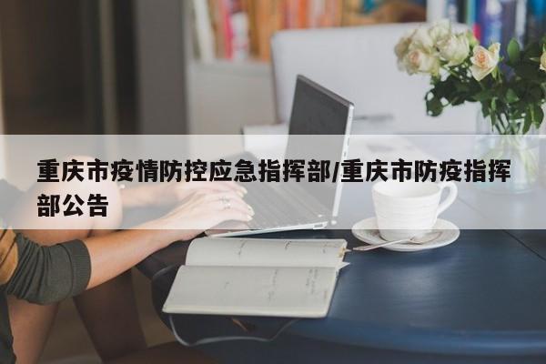重庆市疫情防控应急指挥部/重庆市防疫指挥部公告